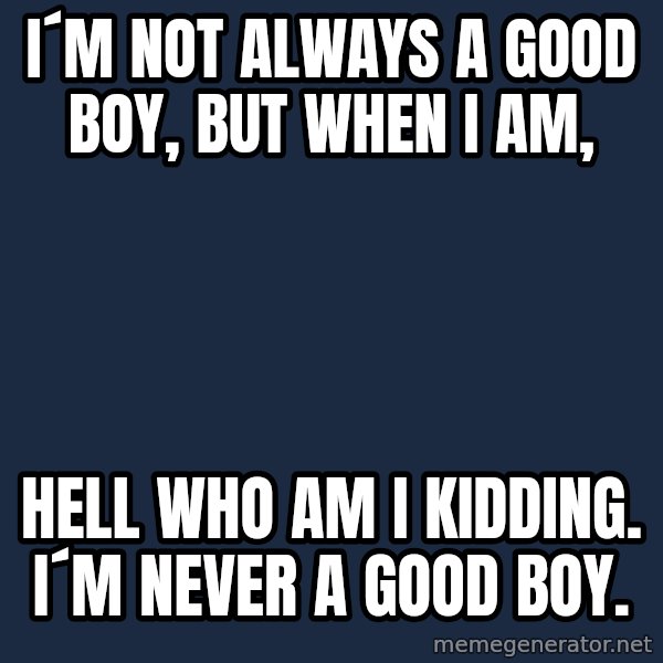 Katainen Perkele meme: i´m  not  always   a good boy, but when i am, / Hell who am i kidding.  i´m NEVER  a good boy.