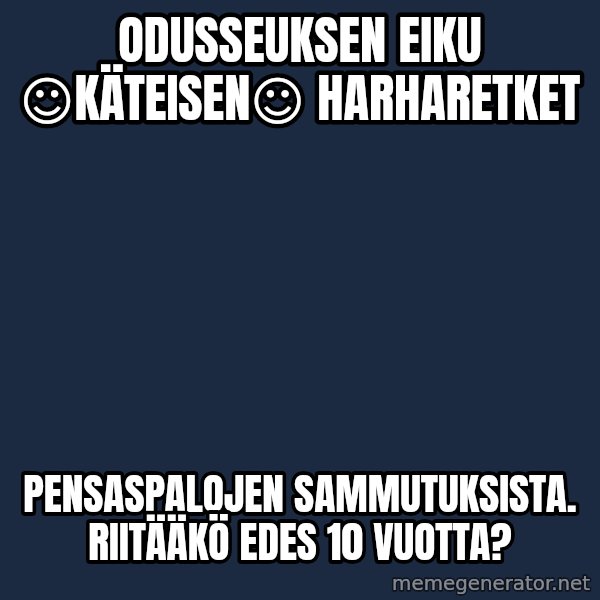 Katainen Perkele meme: Odusseuksen    eiku     ☺KÄTEISEN☺    harharetket / pensaspalojen     sammutuksista.   Riitääkö edes   10  vuotta?