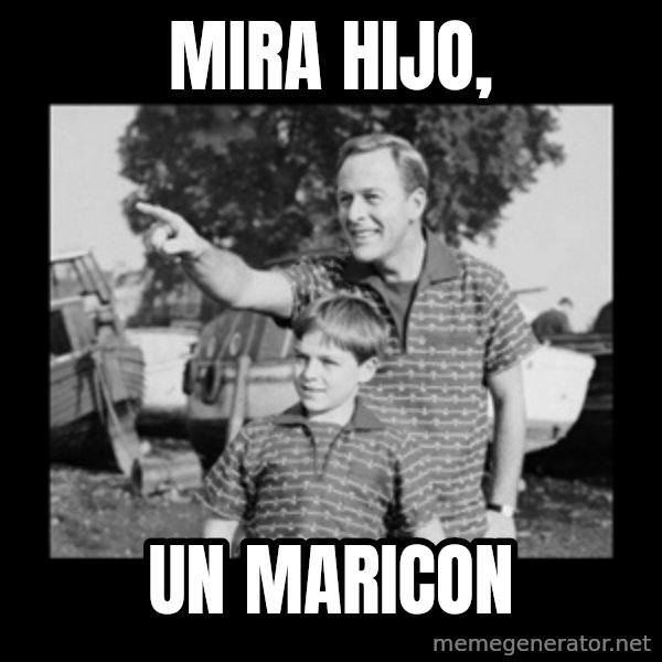 look son a faggot meme: MIRA HIJO, / UN MARICON