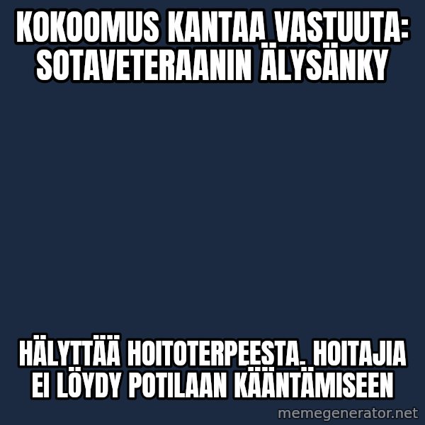 Katainen Perkele meme: kokoomus   kantaa    vastuuta:   sotaveteraanin    ÄLYsänky / hälyttää  hoitoterpeesta,  hoitajia  EI  löydy   potilaan   kääntämiseen