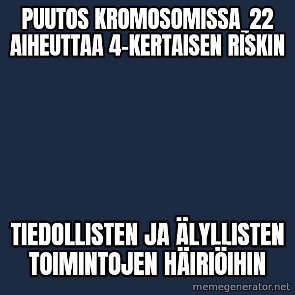 Katainen Perkele meme: puutos  kromosomissa_22  aiheuttaa    4-kertaisen   riskin / tiedollisten     ja älyllisten     toimintojen häiriöihin