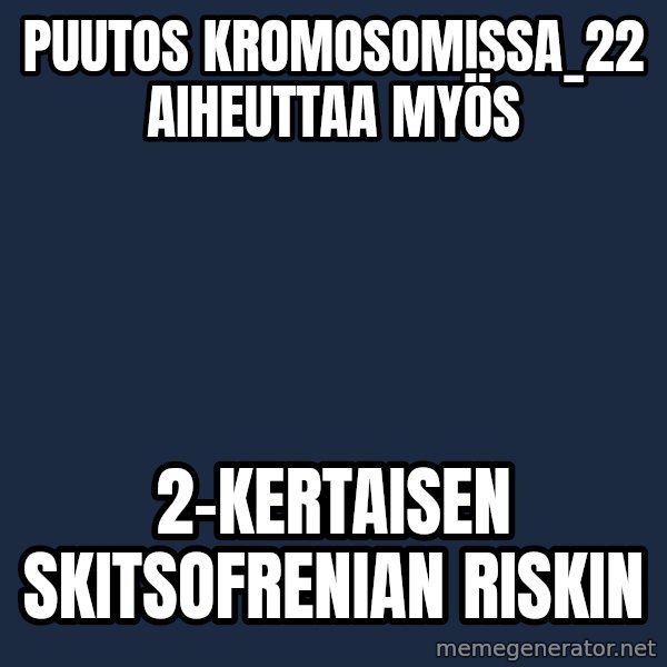 Katainen Perkele meme: Puutos    kromosomissa_22    aiheuttaa   myös / 2-kertaisen      skitsofrenian    riskin