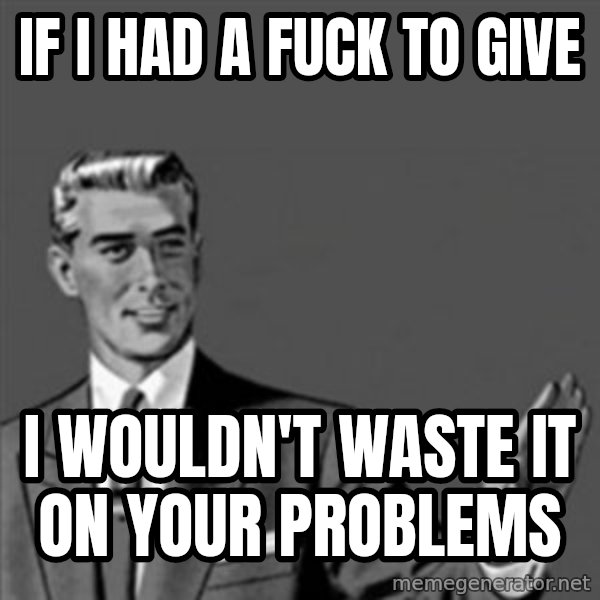 Correction Guy meme: IF I HAD A FUCK TO GIVE / I WOULDN'T WASTE IT ON YOUR PROBLEMS