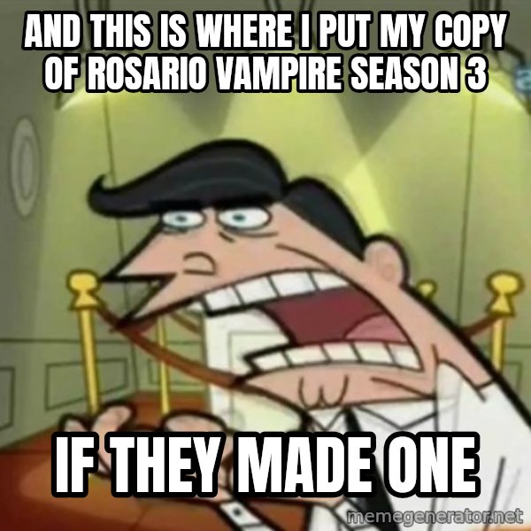 If i had one meme: And This Is Where I Put My Copy Of Rosario Vampire Season 3 / If They Made One