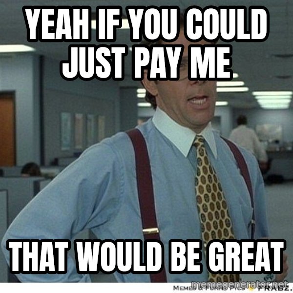 Yeah If You Could Just meme: yeah if you could just pay me / that would be great