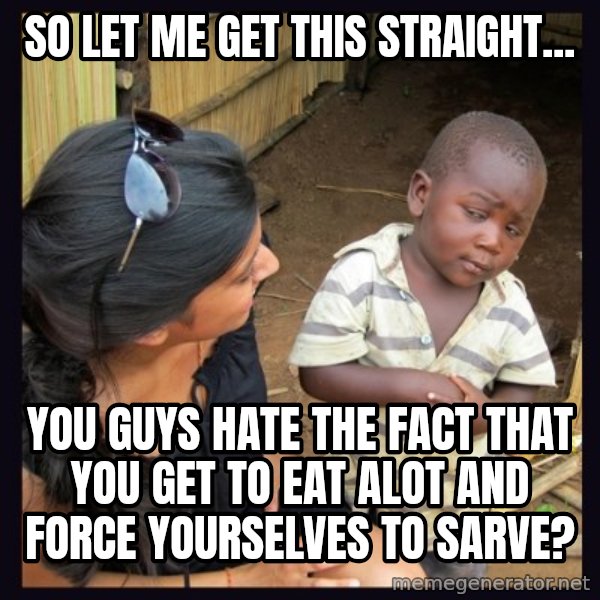 Skeptical third-world kid meme: So let me get this straight... / You guys hate the fact that you get to eat alot and force yourselves to sarve?