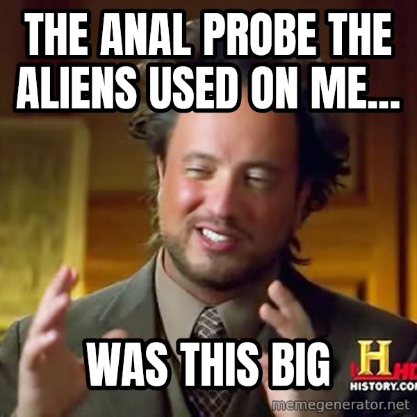 Ancient Aliens meme: The anal probe the aliens used on me... / was this big