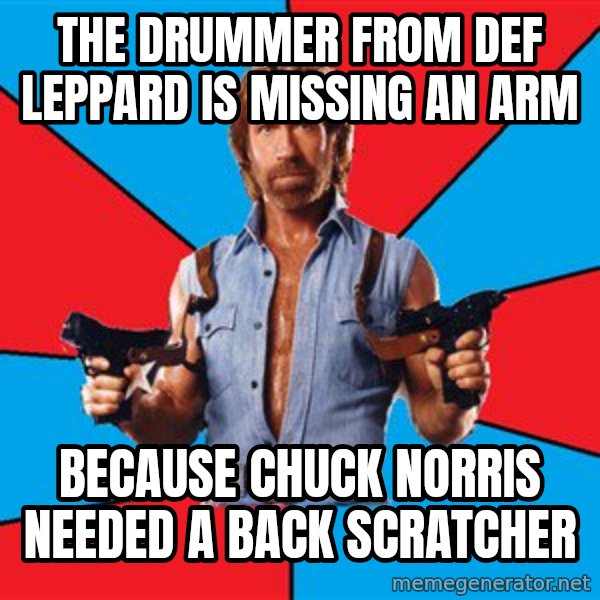 Chuck Norris  meme: The drummer from Def leppard is missing an arm / because chuck norris needed a back scratcher