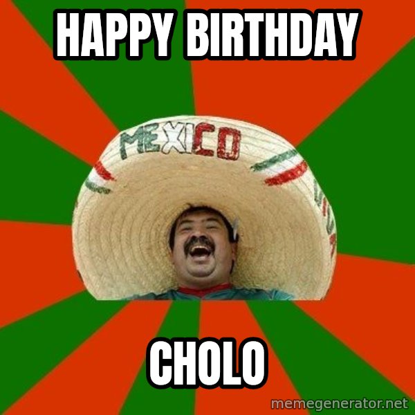 Successful Mexican meme: HAPPY BIRTHDAY / CHOLO
