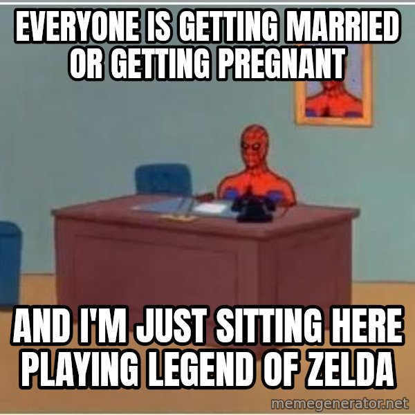 Spiderman Desk meme: Everyone is getting married or getting pregnant / And I'm just sitting here playing legend of zelda