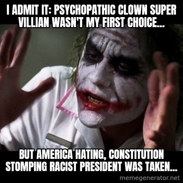joker mind loss meme: I admit it: Psychopathic clown super villian wasn't my first choice... / But america hating, constitution stomping racist president was taken...