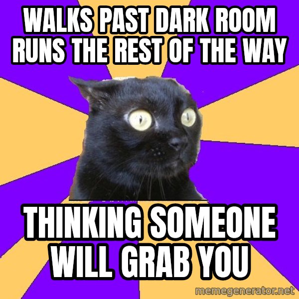 Anxiety Cat meme: walks past dark room runs the rest of the way / thinking someone will grab you