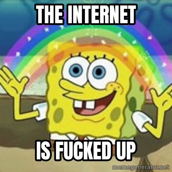 Spongebob meme: The internet / is fucked up
