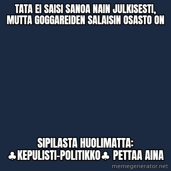 Katainen Perkele meme: tata  ei  saisi  sanoa  nain  julkisesti, mutta  goggareiden  salaisin osasto  on / sipilasta  huolimatta:  ♣kepulisti-politikko♣ pettaa aina
