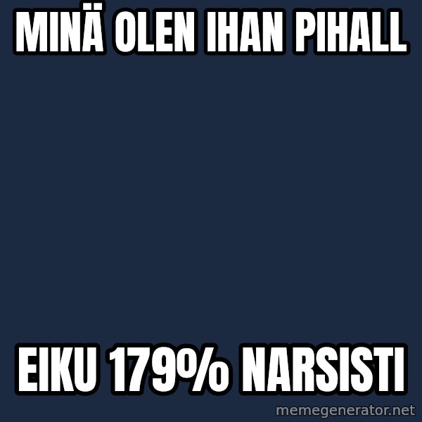 Katainen Perkele meme: Minä  olen    ihan     pihall / eiku      179%       narsisti