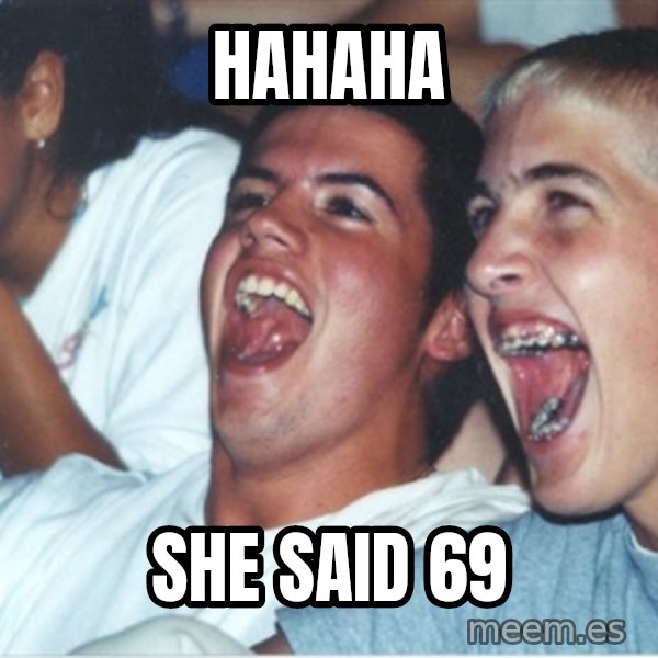 Immature high school kids meme: HAHAHA / SHE SAID 69