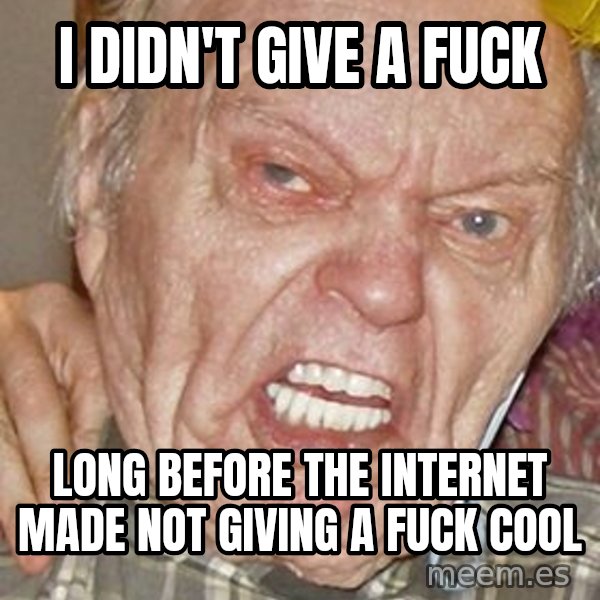 Grumpy Grandpa meme: I didn't give a fuck / long before the Internet made not giving a fuck cool
