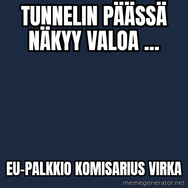 Katainen Perkele meme: Tunnelin     päässä      näkyy    valoa ... / EU-palkkio        komisarius     virka
