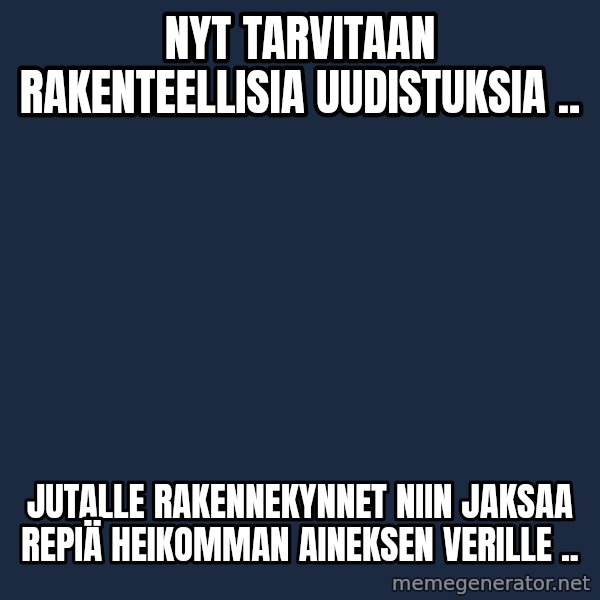 Katainen Perkele meme: nyt   tarvitaan       rakenteellisia     uudistuksia .. / Jutalle   rakennekynnet  niin   jaksaa repiä   heikomman  aineksen  verille ..