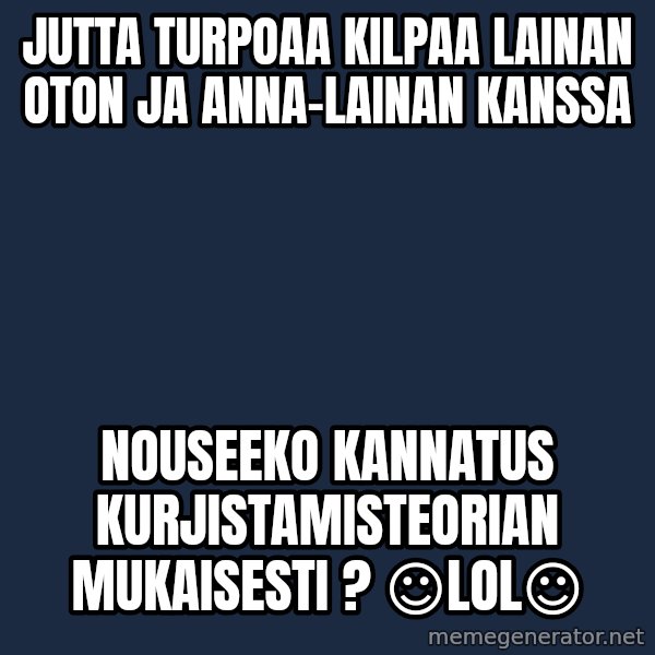 Katainen Perkele meme: Jutta turpoaa  kilpaa  Lainan  Oton ja Anna-Lainan  kanssa / Nouseeko  kannatus  kurjistamisteorian   mukaisesti ?    ☺LOL☺