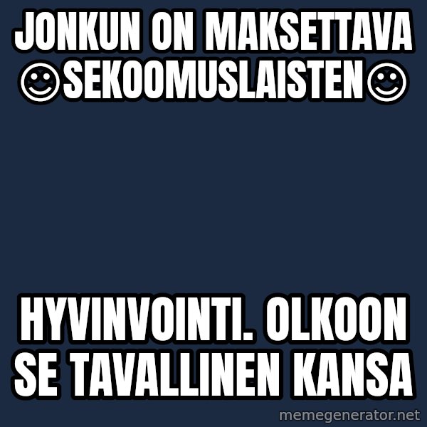 Katainen Perkele meme: Jonkun   on  maksettava   ☺sekoomuslaisten☺ / hyvinvointi.   Olkoon se  tavallinen  kansa
