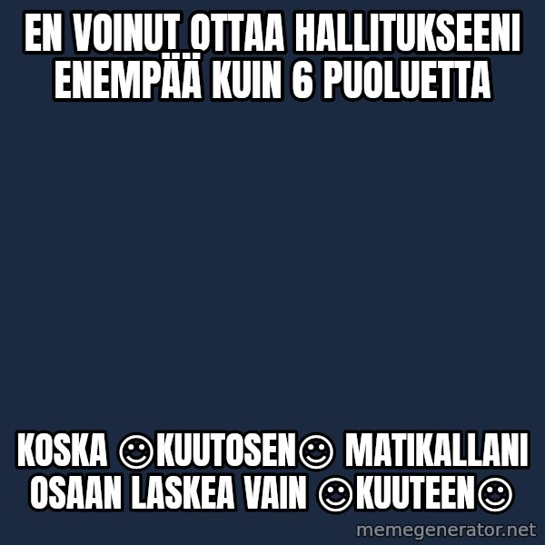 Katainen Perkele meme: En  voinut  ottaa hallitukseeni  enempää  kuin  6  puoluetta / koska  ☺kuutosen☺  matikallani   osaan   laskea  vain   ☺kuuteen☺