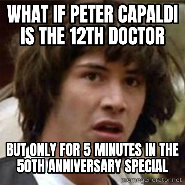 what if meme meme: what if peter capaldi is the 12th doctor / but only for 5 minutes in the 50th anniversary special