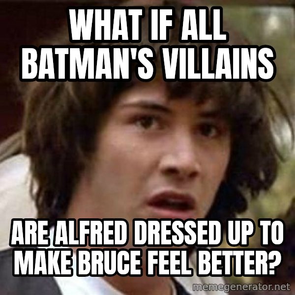 Conspiracy Keanu meme: What if all Batman's villains / are Alfred dressed up to make Bruce feel better?