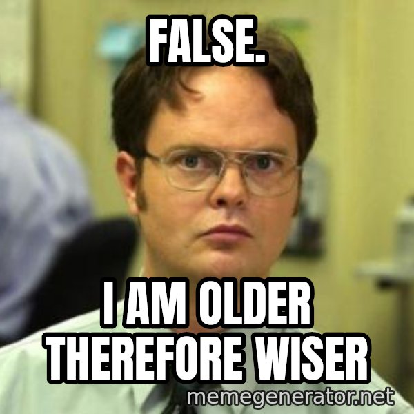 Dwight Shrute meme: False. / I am older therefore wiser