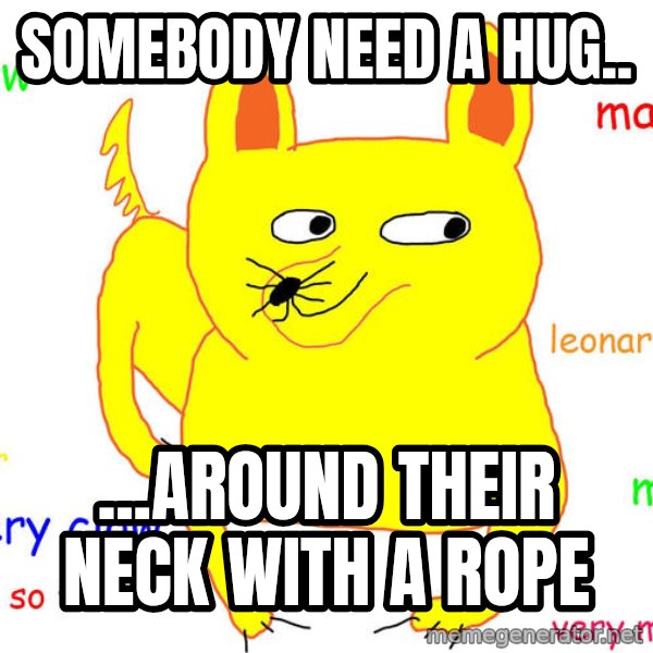 Grumpy Cat  meme: Somebody need a hug.. / ...around their neck with a rope