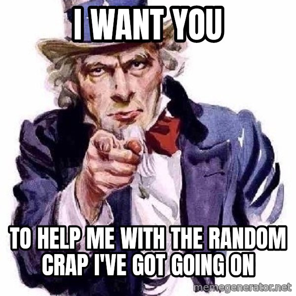 Uncle Sam Says meme: i want you / to help me with the random crap i've got going on