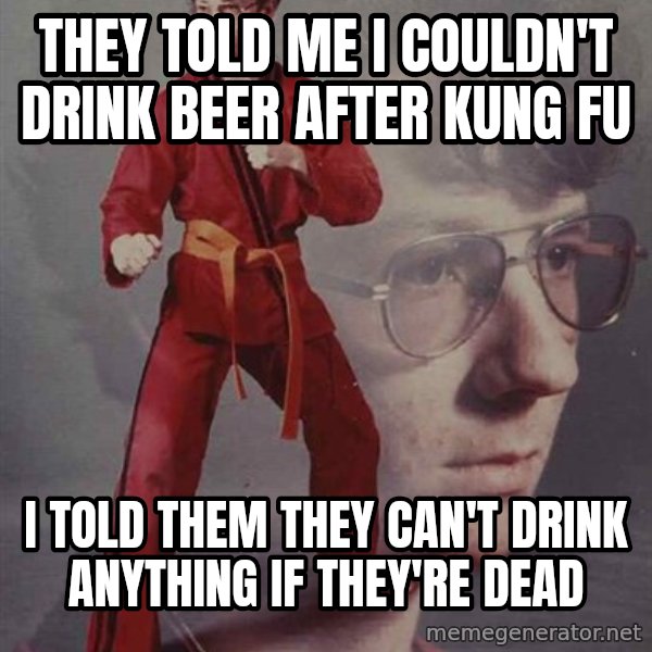 PTSD Karate Kyle meme: They told me I couldn't drink beer after Kung Fu / I told them they can't drink anything if they're dead