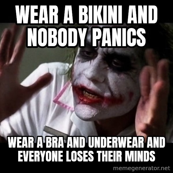 joker mind loss meme: Wear a bikini and nobody panics / Wear a bra and underwear and everyone loses their minds