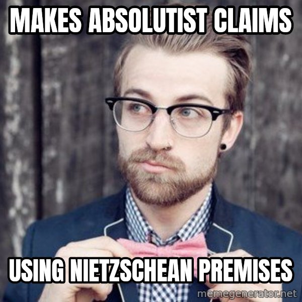 Scumbag Analytic Philosopher meme: makes absolutist claims / using nietzschean premises