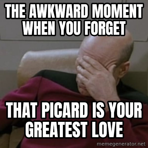 Picardfacepalm meme: The awkward moment when you forget / that Picard is your greatest love