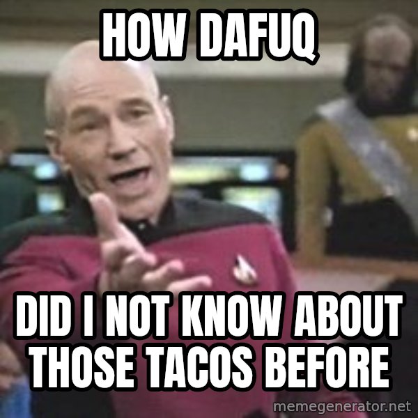 Captain Picard meme: how dafuq / did I not know about those tacos before