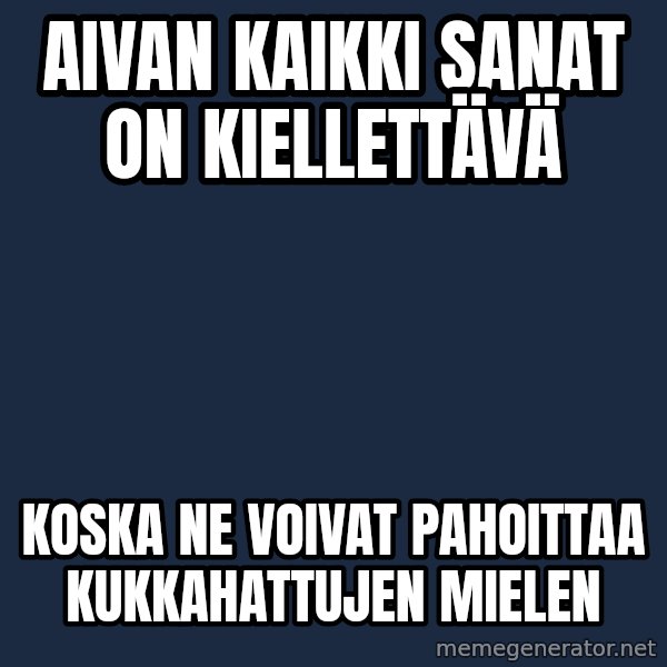 Katainen Perkele meme: Aivan  kaikki  sanat  on kiellettävä / koska ne  voivat  pahoittaa  kukkahattujen  mielen