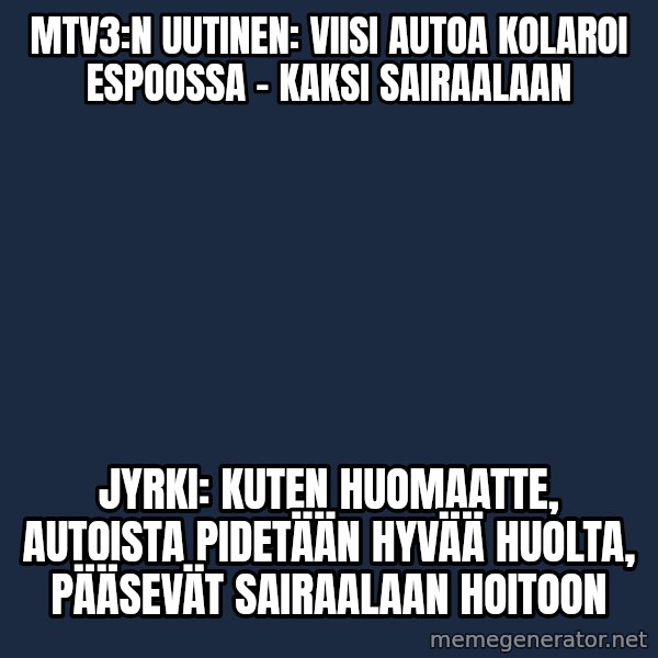 Katainen Perkele meme: mtv3:n  uutinen:  Viisi autoa kolaroi Espoossa – kaksi sairaalaan / Jyrki:  Kuten  huomaatte, autoista  pidetään hyvää huolta, pääsevät  sairaalaan  hoitoon