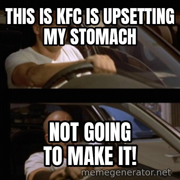 Vin Diesel Car meme: This is KFC is upsetting my stomach / not going to make it!