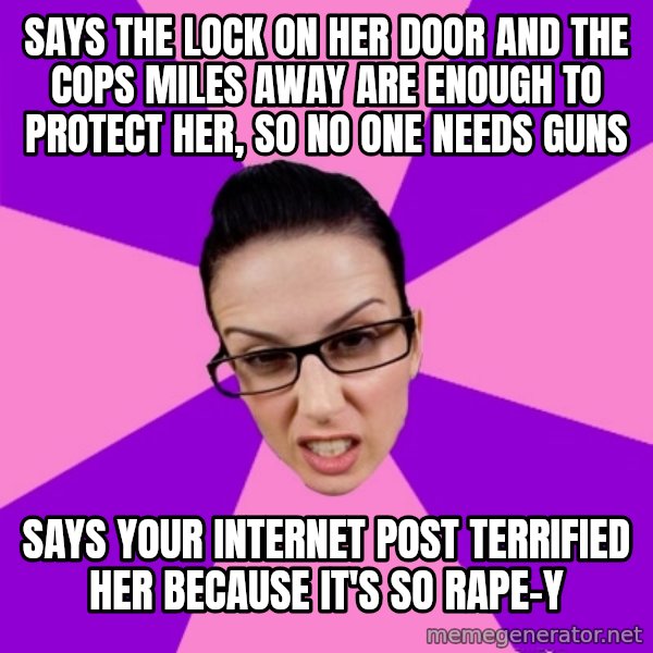Privilege Denying Feminist meme: says the lock on her door and the cops miles away are enough to protect her, so no one needs guns / says your internet post terrified her because it's so rape-y