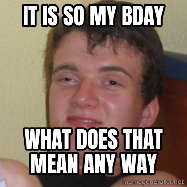 Really Stoned Guy meme: It is so my bday / What does that mean any way