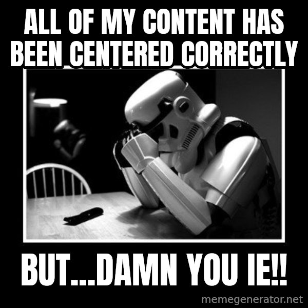 Sad Trooper meme: All of my content has been centered correctly / but...Damn you IE!!
