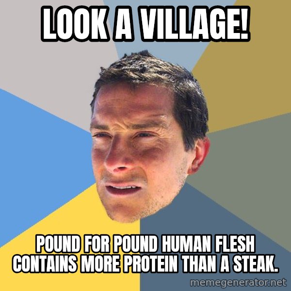Bear Grylls meme: Look a village! / Pound for pound human flesh contains more protein than a steak.