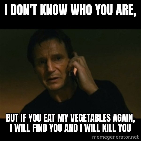 liam neeson taken meme: I don't know who you are, / but if you eat my vegetables again, I will find you and I will kill you