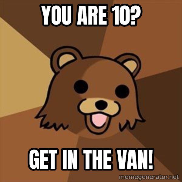 Pedobear meme: You are 10? / get in the van!