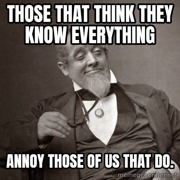 1889 [10] guy meme: Those that think they know everything / annoy those of us that do.