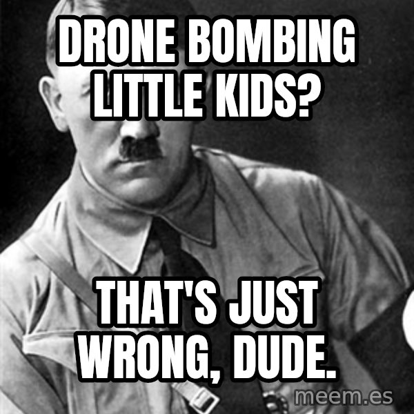 Hitler Advice meme: drone bombing little kids? / that's just wrong, dude.