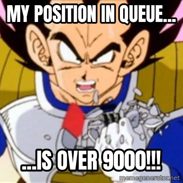 Over 9000 meme: My Position in Queue... / ...Is over 9000!!!