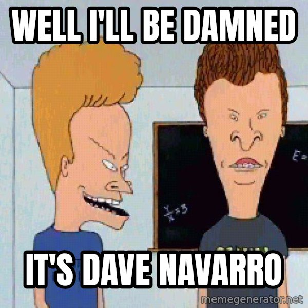 Beavis and butthead meme: Well I'll be damned / it's Dave Navarro