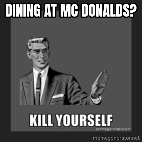 kill yourself guy meme: dining at mc donalds?